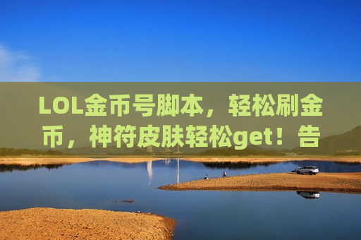 LOL金币号脚本，轻松刷金币，神符皮肤轻松get！告别肝帝，拥抱快乐！