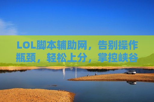 LOL脚本辅助网，告别操作瓶颈，轻松上分，掌控峡谷新次元！