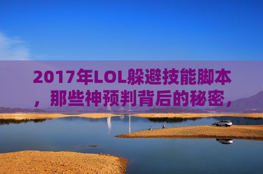 2017年LOL躲避技能脚本，那些神预判背后的秘密，你真的只是手速快？