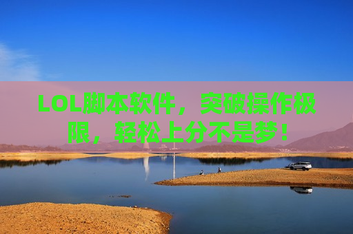 LOL脚本软件，突破操作极限，轻松上分不是梦！