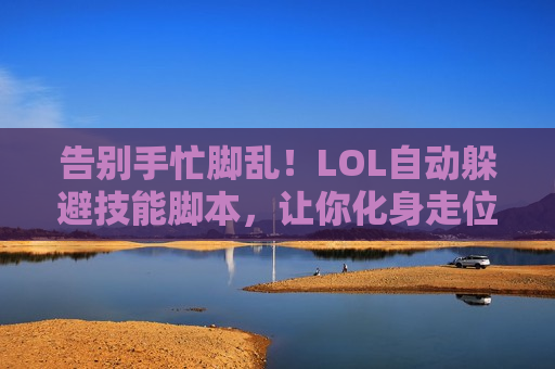 告别手忙脚乱！LOL自动躲避技能脚本，让你化身走位之神，轻松上分不是梦！