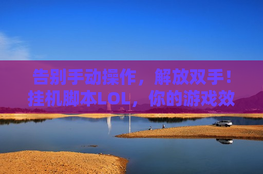 告别手动操作，解放双手！挂机脚本LOL，你的游戏效率倍增器！