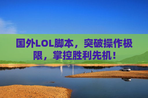 国外LOL脚本，突破操作极限，掌控胜利先机！