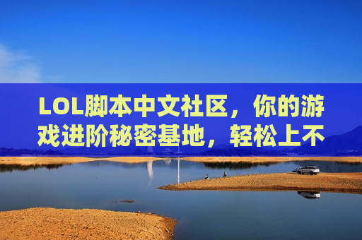 LOL脚本中文社区，你的游戏进阶秘密基地，轻松上不是梦！