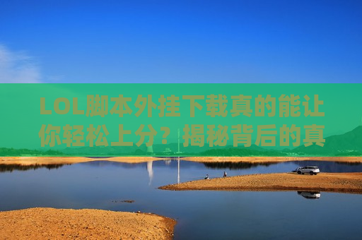 LOL脚本外挂下载真的能让你轻松上分？揭秘背后的真相与风险！