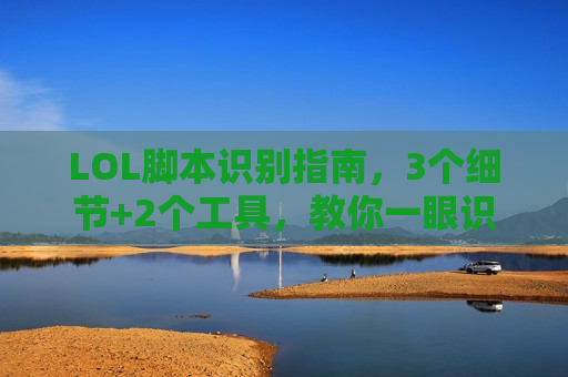 LOL脚本识别指南，3个细节+2个工具，教你一眼识破代练级操作