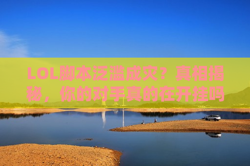 LOL脚本泛滥成灾？真相揭秘，你的对手真的在开挂吗？