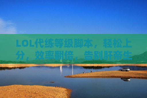 LOL代练等级脚本，轻松上分，效率翻倍，告别肝帝生涯！