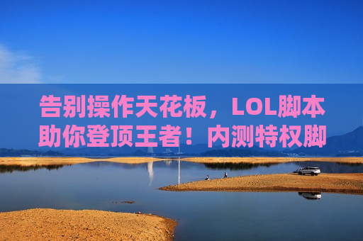 告别操作天花板，LOL脚本助你登顶王者！内测特权脚本限量发售！