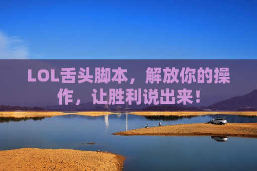 LOL舌头脚本，解放你的操作，让胜利说出来！