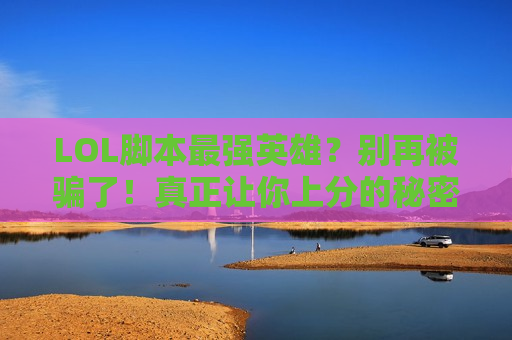LOL脚本最强英雄？别再被骗了！真正让你上分的秘密在这里！