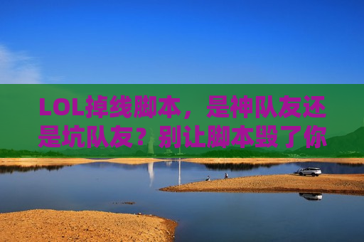 LOL掉线脚本，是神队友还是坑队友？别让脚本毁了你的游戏体验！