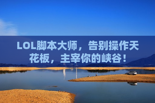 LOL脚本大师，告别操作天花板，主宰你的峡谷！