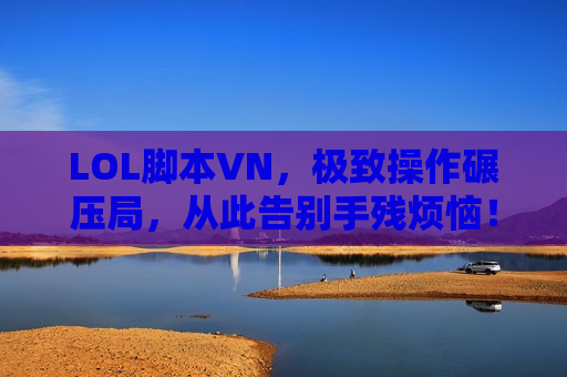 LOL脚本VN，极致操作碾压局，从此告别手残烦恼！