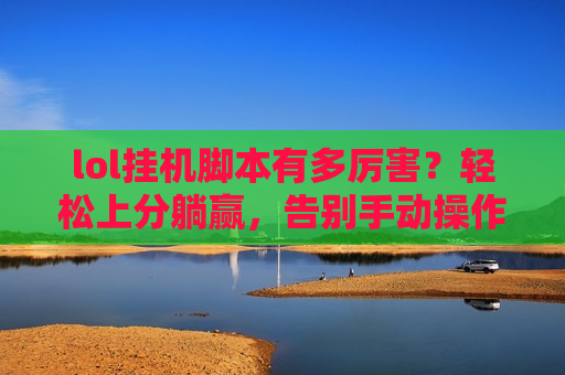 lol挂机脚本有多厉害？轻松上分躺赢，告别手动操作的烦恼！