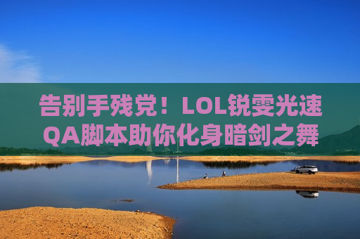 告别手残党！LOL锐雯光速QA脚本助你化身暗剑之舞，操作碾压全场！
