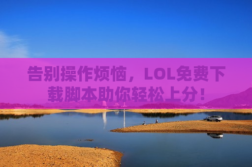 告别操作烦恼，LOL免费下载脚本助你轻松上分！