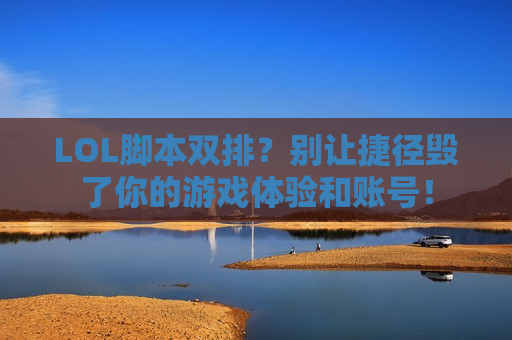 LOL脚本双排？别让捷径毁了你的游戏体验和账号！