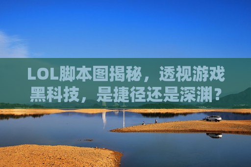 LOL脚本图揭秘，透视游戏黑科技，是捷径还是深渊？