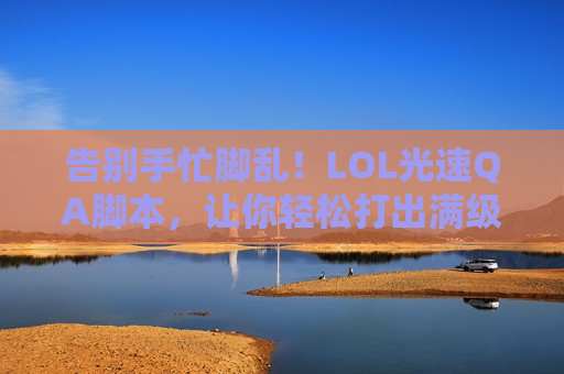 告别手忙脚乱！LOL光速QA脚本，让你轻松打出满级操作！