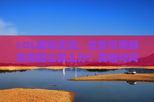 LOL脚本实测，这些可用脚本真能让你上分？真相与风险你必须知道！