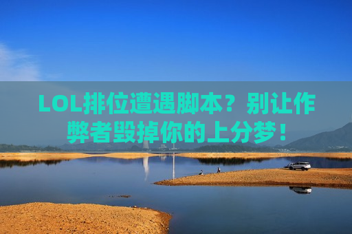 LOL排位遭遇脚本？别让作弊者毁掉你的上分梦！