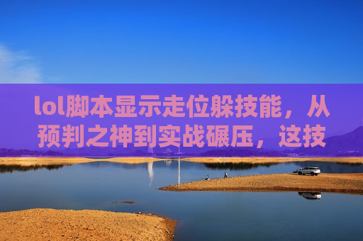 lol脚本显示走位躲技能，从预判之神到实战碾压，这技术让对手直呼离谱！