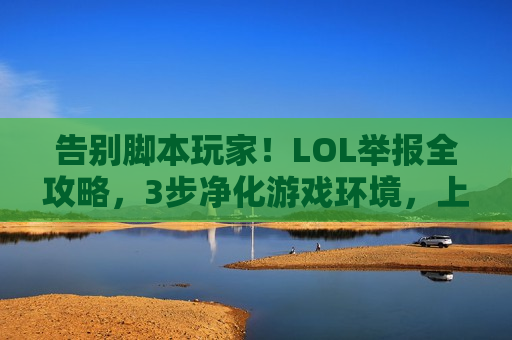 告别脚本玩家！LOL举报全攻略，3步净化游戏环境，上分更安心！