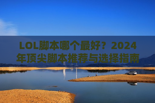 LOL脚本哪个最好？2024年顶尖脚本推荐与选择指南，告别操作天花板！