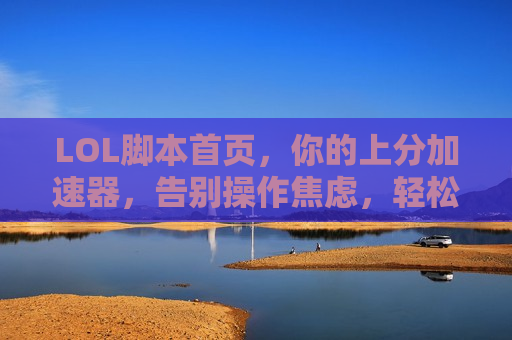 LOL脚本首页，你的上分加速器，告别操作焦虑，轻松掌控胜利！