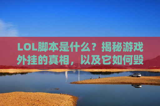 LOL脚本是什么？揭秘游戏外挂的真相，以及它如何毁掉你的游戏体验！