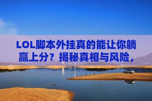 LOL脚本外挂真的能让你躺赢上分？揭秘真相与风险，别让捷径变绝路！