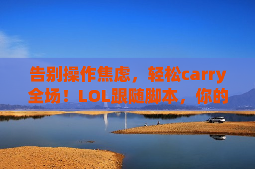 告别操作焦虑，轻松carry全场！LOL跟随脚本，你的上分神助手，让队友刮目相看！