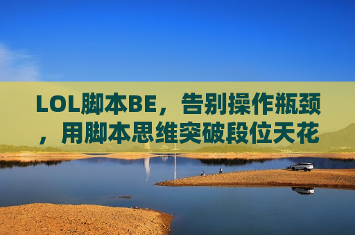 LOL脚本BE，告别操作瓶颈，用脚本思维突破段位天花板！