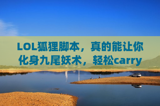 LOL狐狸脚本，真的能让你化身九尾妖术，轻松carry全场？揭秘捷径背后的真相！