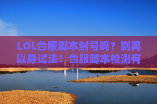 LOL台服脚本封号吗？别再以身试法！台服脚本检测有多严？看完你就懂了！