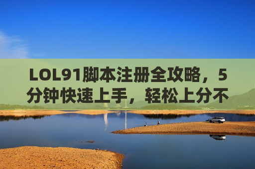 LOL91脚本注册全攻略，5分钟快速上手，轻松上分不是梦！