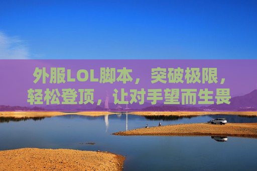 外服LOL脚本，突破极限，轻松登顶，让对手望而生畏！