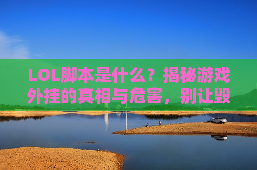 LOL脚本是什么？揭秘游戏外挂的真相与危害，别让毁了你的游戏体验！