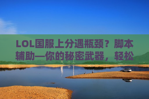 LOL国服上分遇瓶颈？脚本辅助—你的秘密武器，轻松碾压对手！