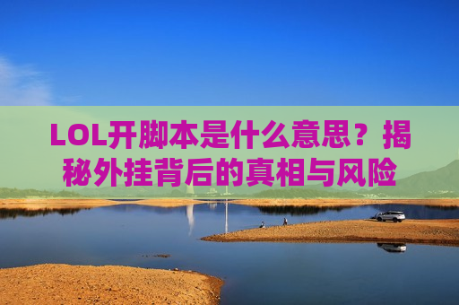 LOL开脚本是什么意思？揭秘外挂背后的真相与风险
