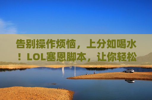 告别操作烦恼，上分如喝水！LOL塞恩脚本，让你轻松Carry全场！