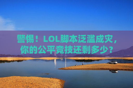警惕！LOL脚本泛滥成灾，你的公平竞技还剩多少？
