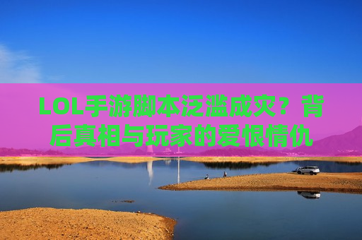 LOL手游脚本泛滥成灾？背后真相与玩家的爱恨情仇