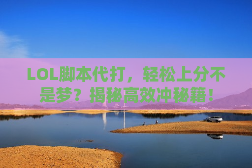 LOL脚本代打，轻松上分不是梦？揭秘高效冲秘籍！
