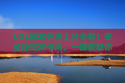 LOL脚本开黑上分必备！安全稳定发卡网，一键获取你的胜利神器！