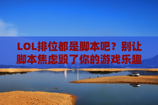 LOL排位都是脚本吧？别让脚本焦虑毁了你的游戏乐趣，高手赢在真实操作！