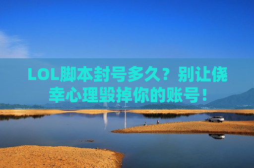 LOL脚本封号多久？别让侥幸心理毁掉你的账号！