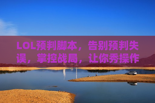 LOL预判脚本，告别预判失误，掌控战局，让你秀操作如喝水！