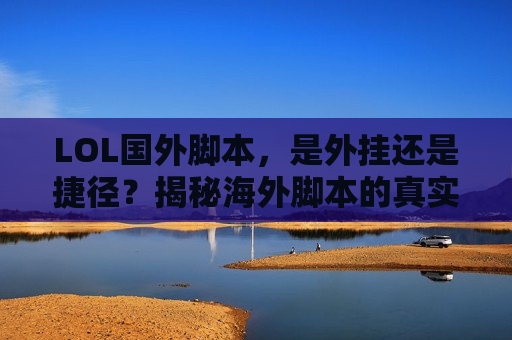LOL国外脚本，是外挂还是捷径？揭秘海外脚本的真实力与潜在风险！